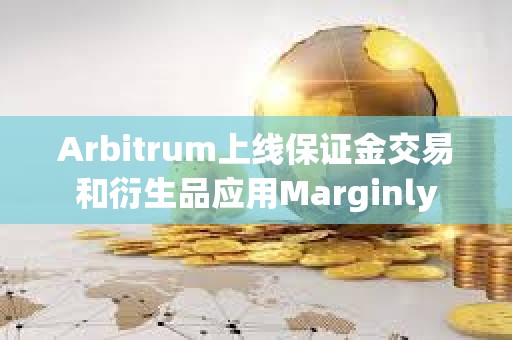 Arbitrum上線保證金交易和衍生品應用Marginly