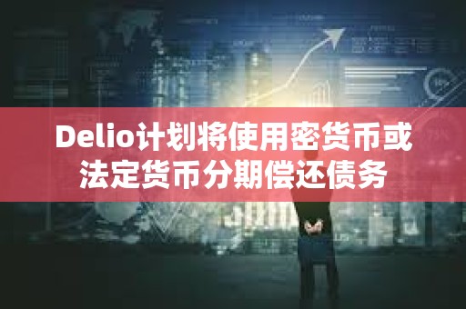 Delio計劃將使用密貨幣或法定貨幣分期償還債務