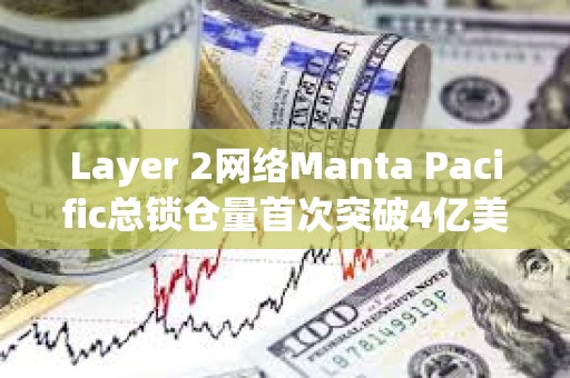 Layer 2網絡Manta Pacific總鎖倉量首次突破4億美元