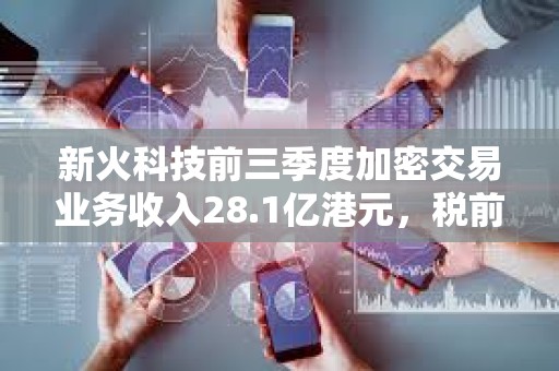 新火科技前三季度加密交易業務收入28.1億港元，稅前虧損2.82億港元
