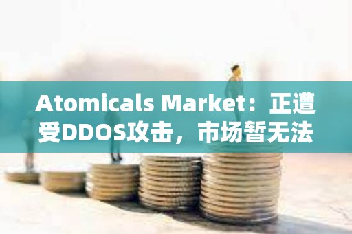 Atomicals Market：正遭受DDOS攻擊，市場暫無法使用