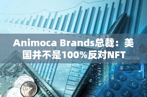 Animoca Brands總裁：美國并不是100%反對(duì)NFT
