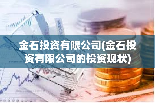 金石投資有限公司(金石投資有限公司的投資現狀) 金石投資有限公司(金石投資有限公司的投資現狀)