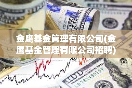 金鷹基金管理有限公司(金鷹基金管理有限公司招聘)