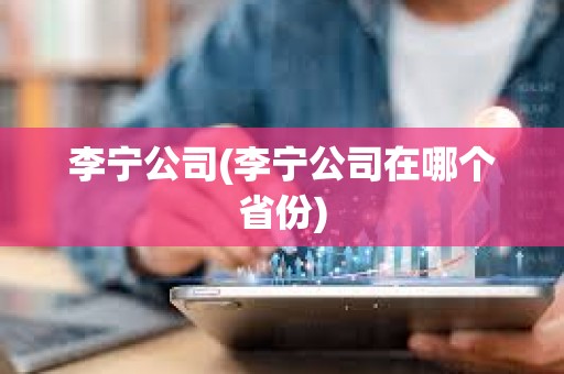 李寧公司(李寧公司在哪個(gè)省份)
