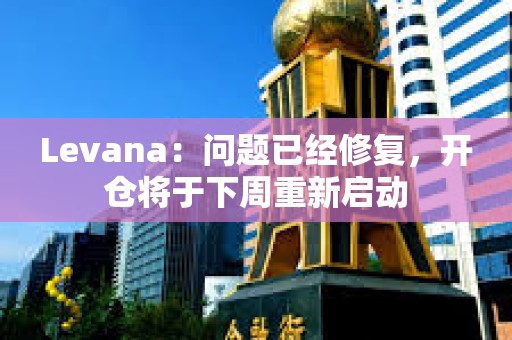 Levana：問題已經(jīng)修復(fù)，開倉將于下周重新啟動