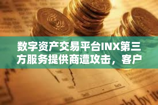 數字資產交易平臺INX第三方服務提供商遭攻擊，客戶數據和資金安全
