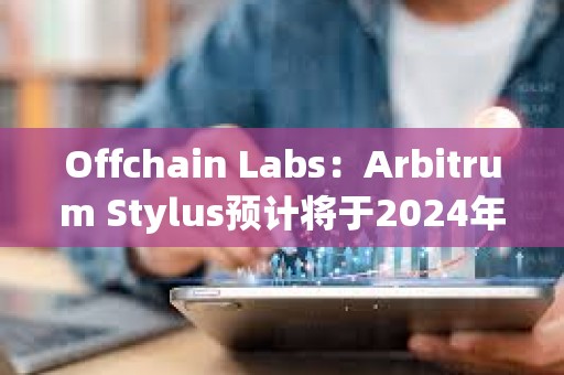 Offchain Labs：Arbitrum Stylus預計將于2024年進入生產階段