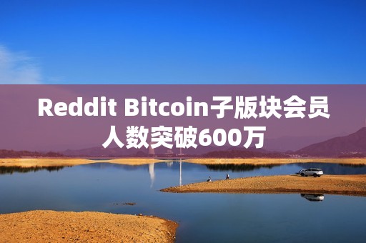 Reddit Bitcoin子版塊會員人數突破600萬