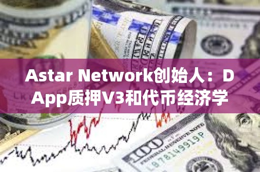 Astar Network創始人：DApp質押V3和代幣經濟學2.0已準備就緒，即將發布至主網