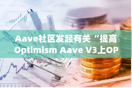 Aave社區發起有關“提高Optimism Aave V3上OP借貸上限”提案