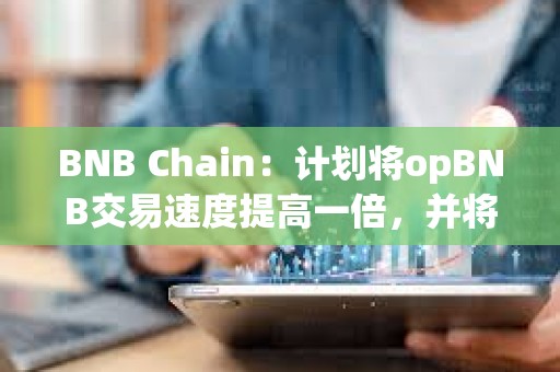 BNB Chain：計劃將opBNB交易速度提高一倍，并將Gas費用降低10倍