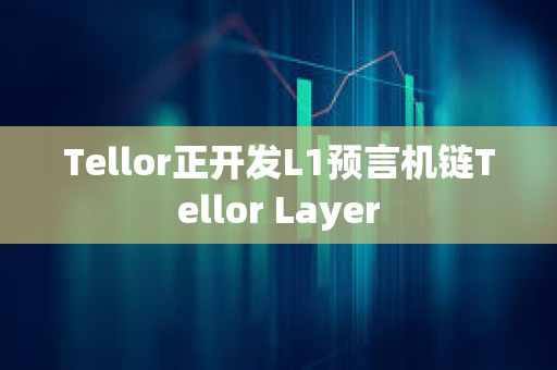 Tellor正開發(fā)L1預(yù)言機(jī)鏈Tellor Layer