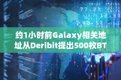 約1小時(shí)前Galaxy相關(guān)地址從Deribit提出500枚BTC