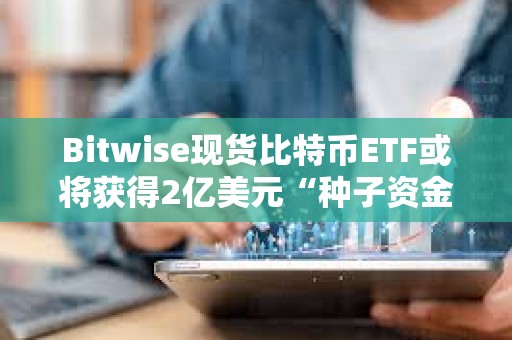 Bitwise現貨比特幣ETF或將獲得2億美元“種子資金”