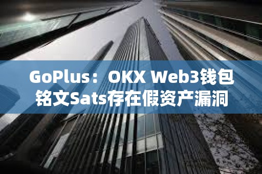 GoPlus：OKX Web3錢包銘文Sats存在假資產(chǎn)漏洞