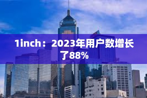 1inch：2023年用戶數(shù)增長了88%