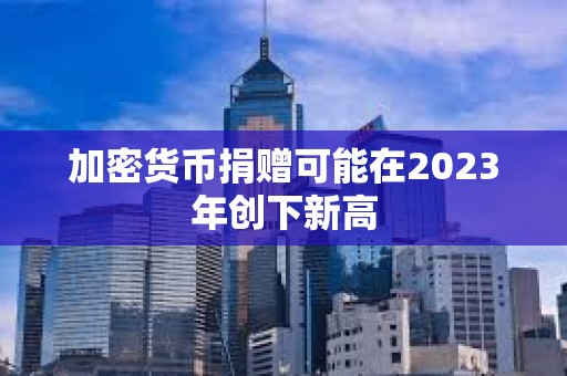 加密貨幣捐贈可能在2023年創(chuàng)下新高