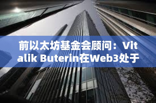 前以太坊基金會顧問：Vitalik Buterin在Web3處于起步階段時利用Web3來欺騙世界
