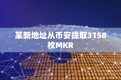 某新地址從幣安提取3158枚MKR