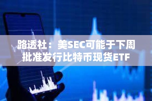 路透社：美SEC可能于下周批準(zhǔn)發(fā)行比特幣現(xiàn)貨ETF