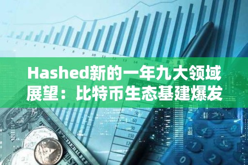 Hashed新的一年九大領域展望：比特幣生態基建爆發、AI與區塊鏈融合持續推進