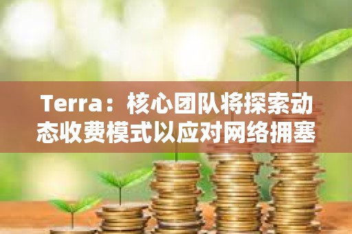 Terra：核心團隊將探索動態收費模式以應對網絡擁塞