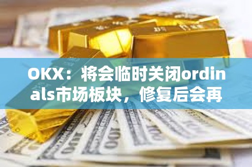 OKX：將會臨時關(guān)閉ordinals市場板塊，修復(fù)后會再次開放