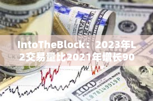 IntoTheBlock：2023年L2交易量比2021年增長90倍