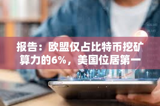 報告：歐盟僅占比特幣挖礦算力的6%，美國位居第一