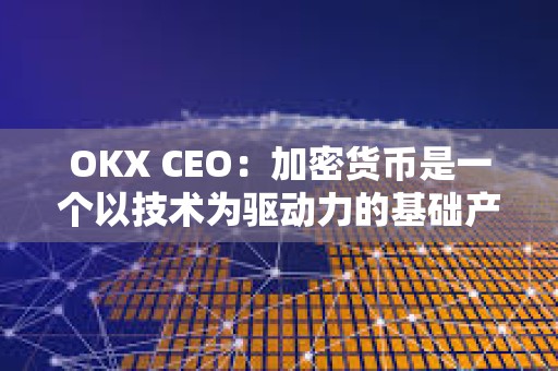 OKX CEO：加密貨幣是一個以技術為驅動力的基礎產業(yè)，對2024年比較樂觀