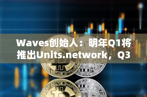 Waves創(chuàng)始人：明年Q1將推出Units.network，Q3-Q4進行Waves L1可擴展性升級