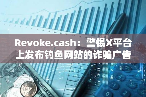 Revoke.cash：警惕X平臺上發(fā)布釣魚網站的詐騙廣告