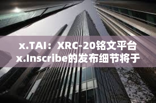 x.TAI：XRC-20銘文平臺x.Inscribe的發布細節將于明天公布