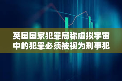 英國國家犯罪局稱虛擬宇宙中的犯罪必須被視為刑事犯罪