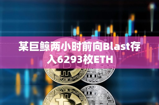 某巨鯨兩小時前向Blast存入6293枚ETH