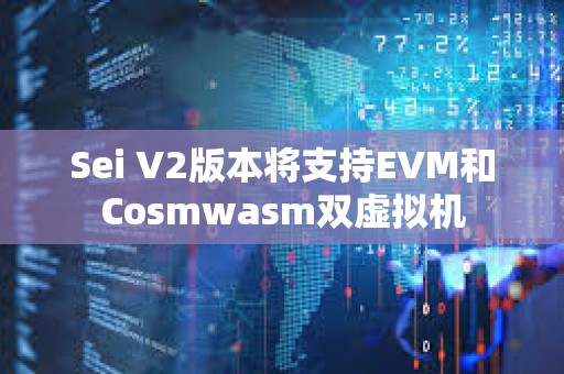 Sei V2版本將支持EVM和Cosmwasm雙虛擬機