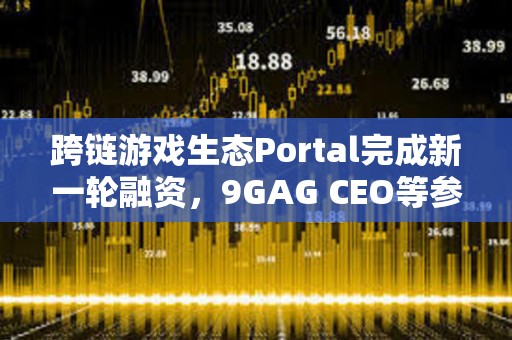 跨鏈游戲生態Portal完成新一輪融資，9GAG CEO等參投