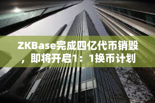 ZKBase完成四億代幣銷毀，即將開啟1：1換幣計劃