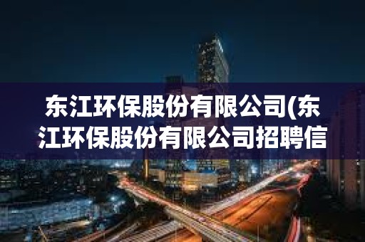 東江環保股份有限公司(東江環保股份有限公司招聘信息)