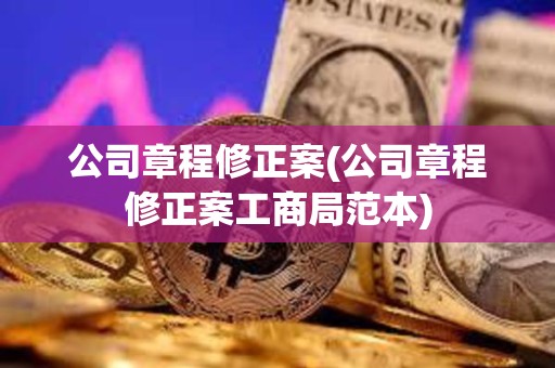 公司章程修正案(公司章程修正案工商局范本)