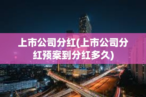 上市公司分紅(上市公司分紅預案到分紅多久)