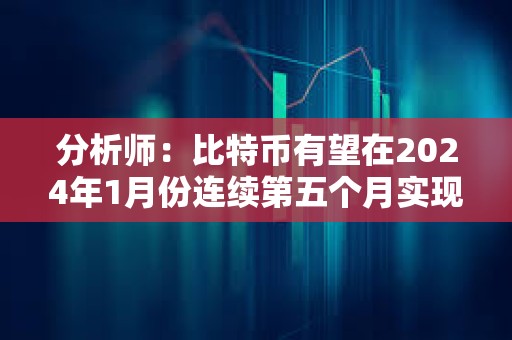 分析師：比特幣有望在2024年1月份連續第五個月實現上漲