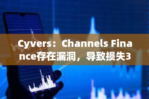 Cyvers：Channels Finance存在漏洞，導致損失32萬美元資產