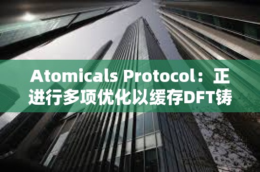 Atomicals Protocol：正進行多項優化以緩存DFT鑄造并加快處理速度