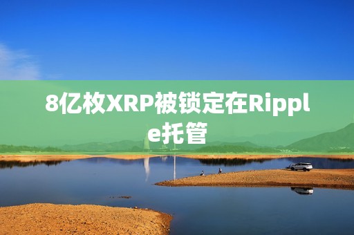 8億枚XRP被鎖定在Ripple托管