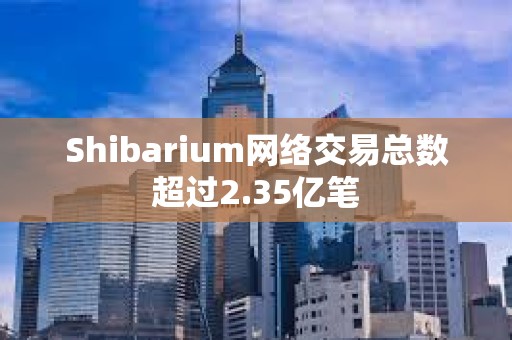 Shibarium網絡交易總數超過2.35億筆