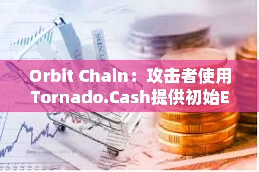 Orbit Chain：攻擊者使用Tornado.Cash提供初始ETH，資產已被發送不同錢包