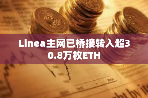 Linea主網已橋接轉入超30.8萬枚ETH