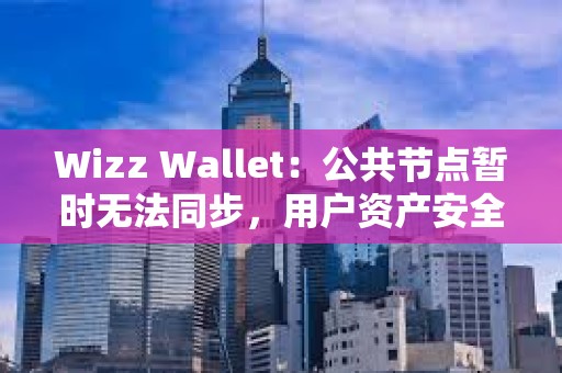 Wizz Wallet：公共節點暫時無法同步，用戶資產安全